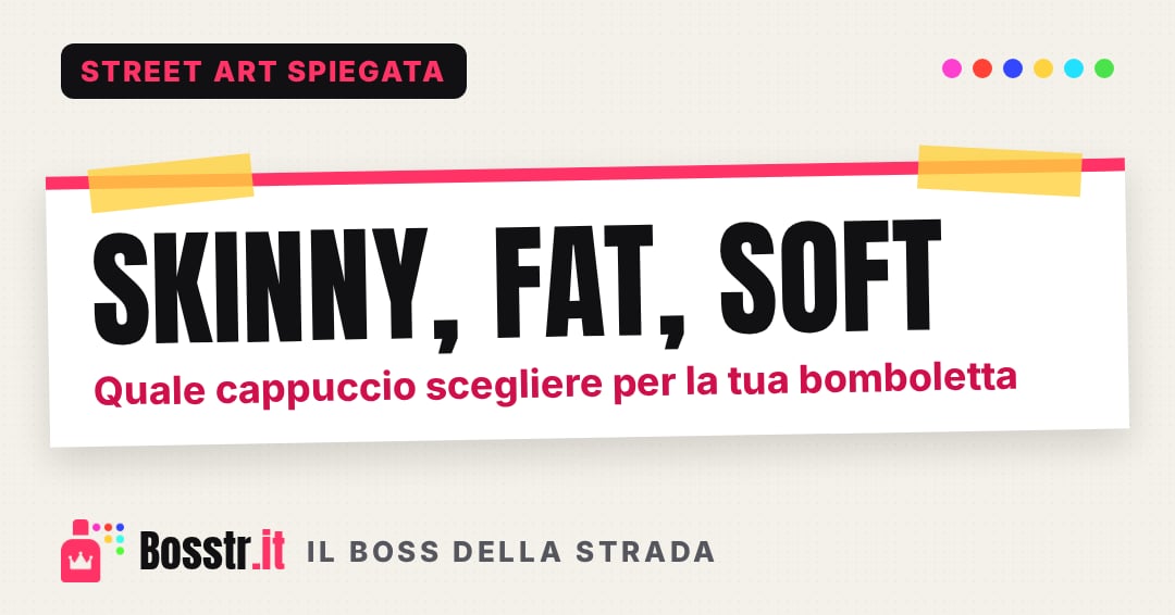 Skinny, Fat, Soft: quale cappuccio scegliere per la tua bomboletta